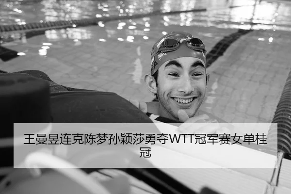 王曼昱连克陈梦孙颖莎勇夺WTT冠军赛女单桂冠（Kaiyuan Games）